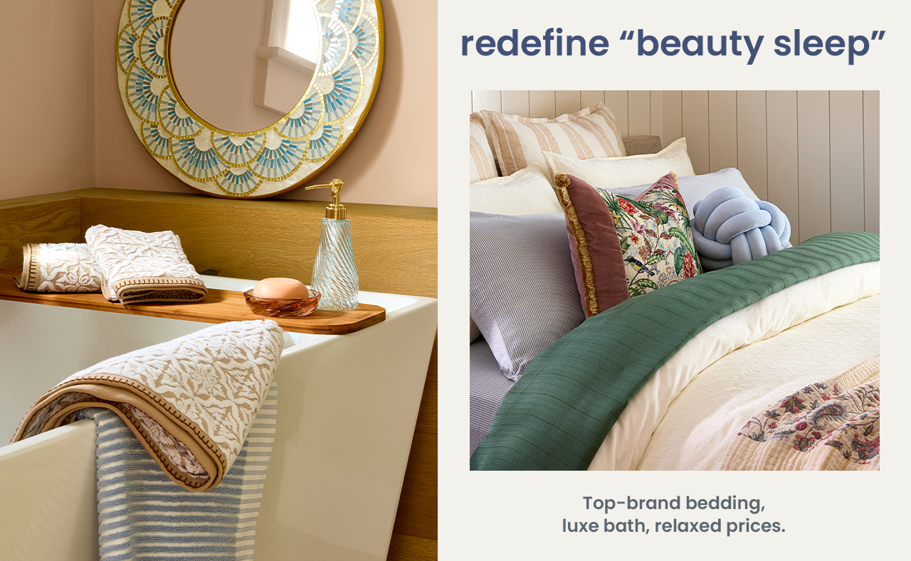 Redefine beauty sleep with top brand bedding, luxury bath, relaxed prices