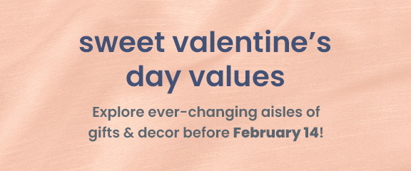 sweet valentine's day values. explore ever-changing aisles of gifts and decor before February 14th